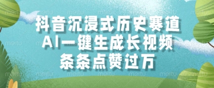 抖音沉浸式历史赛道，AI一键生成长视频，条条点赞过W【揭秘】-大叔网创联盟