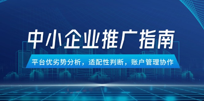 （14910期）中小企业竞价推广指南，平台优劣势分析，适配性判断，账户管理协作-大叔网创联盟