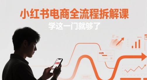 小红书电商全流程拆解课，学这一门就够了-大叔网创联盟