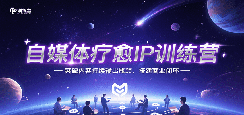 自媒体疗愈IP训练营，突破内容持续输出瓶颈，搭建商业闭环-大叔网创联盟