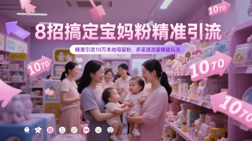 8招搞定宝妈粉精准引流，精准引流10万本地母婴粉，多渠道流量爆破玩法-大叔网创联盟