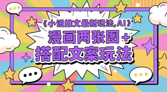 小说推文最新玩法，AI漫画两张图+搭配文案玩法-大叔网创联盟