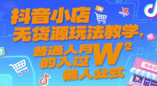 抖音小店无货源玩法教学，普通人月入过W的懒人公式-大叔网创联盟