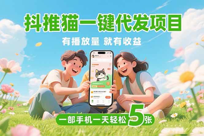 （15476期）抖推猫一键代发项目，0粉丝 不用实名 有播放量就有收益，一部手机一天五张-大叔网创联盟