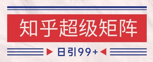 知乎超级矩阵玩法引流高质量精准粉SEO覆盖，日变现1k+【揭秘】-大叔网创联盟