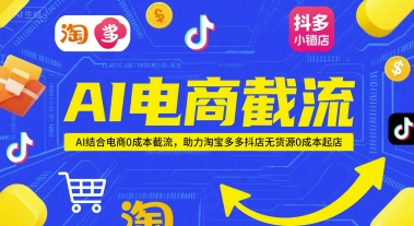 AI电商截流项目，AI结合电商0成本截流，助力淘宝多多抖店无货源0成本起店-大叔网创联盟