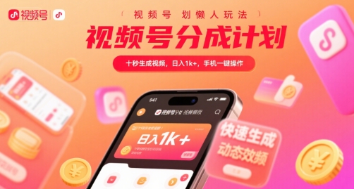 视频号分成计划懒人玩法，十秒生成视频，日入1k+，手机一键操作【揭秘】-大叔网创联盟