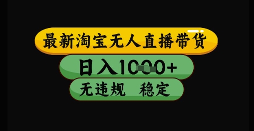 最新淘宝无人直播带货独家技术，日入1k+，无违规无封号，操作简单，长期稳定【揭秘】-大叔网创联盟