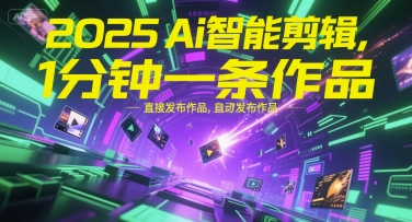 2025Ai智能剪辑，不需要剪辑，直接发布作品，自动剪辑，1分钟一条作品-大叔网创联盟