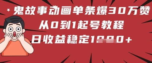 鬼故事动画单条爆30W赞！从0到1起号教程 日收益稳定几张-大叔网创联盟
