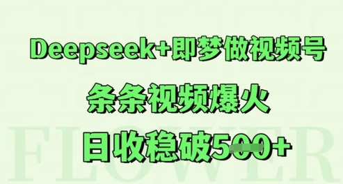 Deepseek+即梦做视频号，条条视频爆火，日收稳破5张-大叔网创联盟