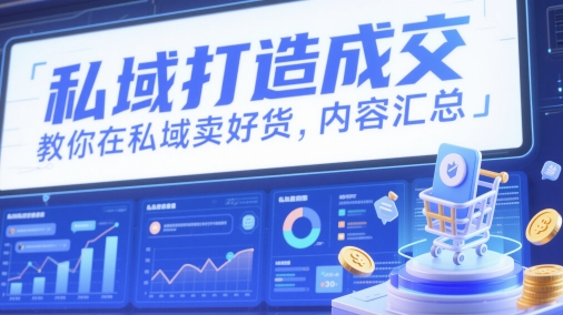 私域打造成交，教你在私域卖好货，内容汇总-大叔网创联盟