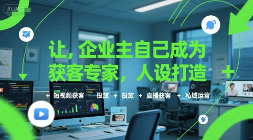 让企业主自己成为获客专家，人设打造+短视频获客+投放+直播获客+私域运营-大叔网创联盟