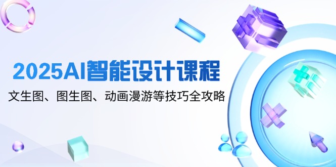 （14720期）2025AI智能设计课程，文生图、图生图、动画漫游等技巧全攻略-大叔网创联盟