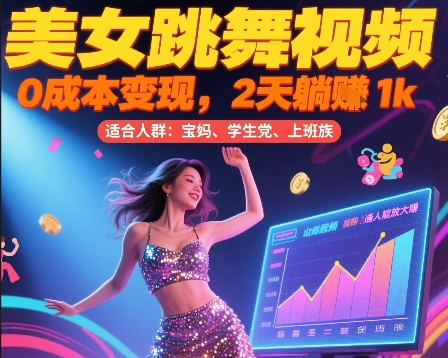 美女跳舞视频，0成本变现，2天躺入1k，普通人也能放大挣【揭秘】-大叔网创联盟