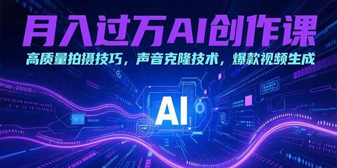 （15410期）月入过万AI创作课：高质量拍摄技巧，声音克隆技术，爆款视频生成-大叔网创联盟