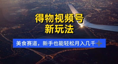 得物视频号新玩法，美食赛道，利用软件，轻松过原创，操作简单，新手小白，轻松月入几k-大叔网创联盟