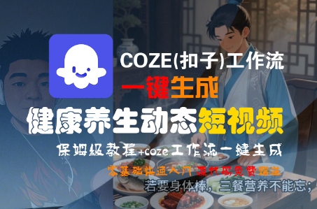 COZE(扣子)工作流一键生成健康养生动态短视频，保姆级教程，零基础快速入门-大叔网创联盟