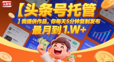 【头条号托管 】我提供作品，你每天5分钟复制发布，最高月入1W+【揭秘】-大叔网创联盟
