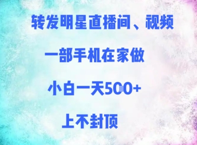 转发明星直播间、视频，一部手机在家做，小白一天多张，上不封顶-大叔网创联盟