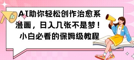 AI助你轻松创作治愈系漫画，日入几张，小白必看的保姆级教程-大叔网创联盟