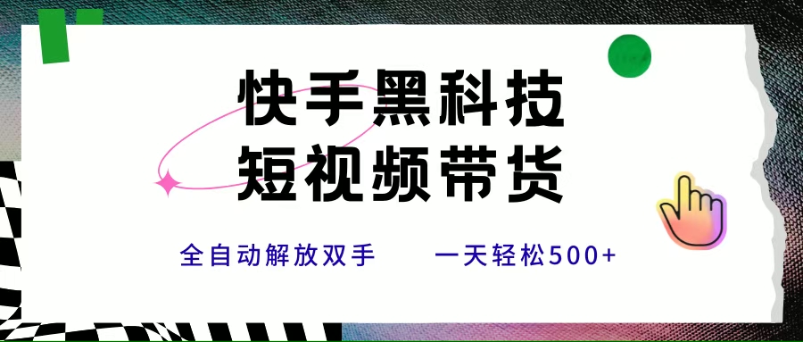 （15456期）快手黑科技短视频带货，条条原创无脑搬运，新手小白轻松一天500+-大叔网创联盟