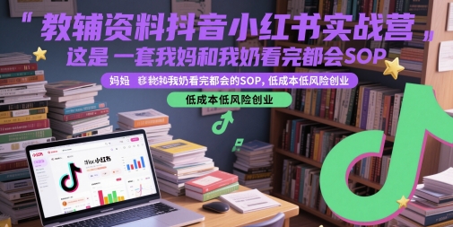 教辅资料抖音小红书实战营，这是一套我妈和我奶看完都会的SOP，低成本低风险创业-大叔网创联盟