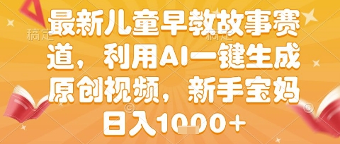 最新儿童早教故事赛道，利用AI一键生成,原创视频，新手宝妈日入1k+【揭秘】-大叔网创联盟