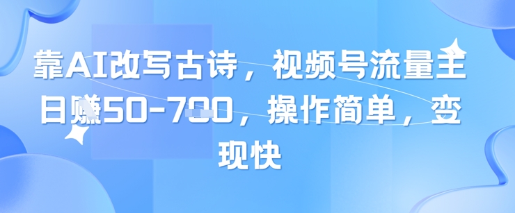 靠AI改写古诗，视频号流量主日入几张，操作简单，变现快-大叔网创联盟