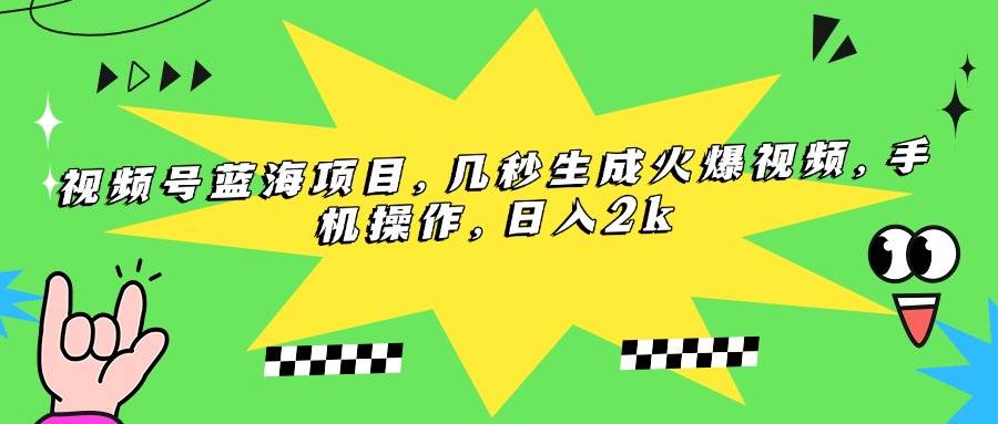 （15320期）视频号蓝海项目，几秒生成火爆视频，手机操作，日入2k-大叔网创联盟