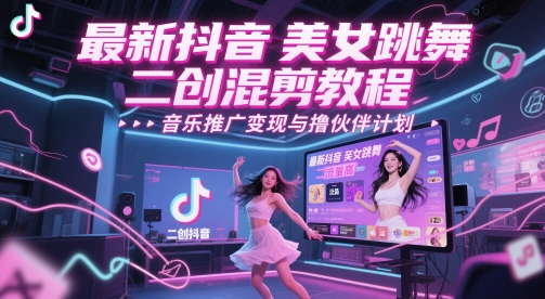 最新抖音美女跳舞二创混剪教程，流量高，音乐推广变现与撸伙伴计划-大叔网创联盟