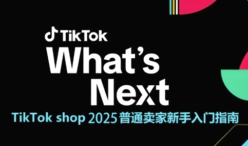 TikTok shop 2025普通卖家新手入门指南，助新手快速掌握从0到1的跨境电商运营逻辑-大叔网创联盟