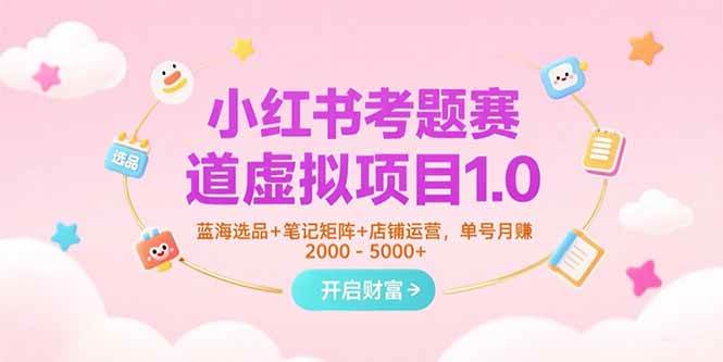 （15398期）小红书考题赛道虚拟项目1.0，蓝海选品+笔记矩阵+店铺运营，单号月赚5000+-大叔网创联盟