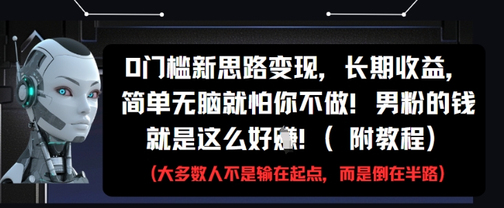 0门槛新思路变现，长期收益，简单无脑就怕你不做，男粉的钱就是这么好挣(附教程)-大叔网创联盟