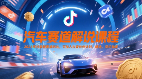 汽车赛道解说课程，2025年抖音新赛道玩法，可加入抖音伙伴计划，精选，签约独家-大叔网创联盟