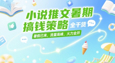 小说推文暑期搞钱策略，全干货，暑假已来，流量高峰，火力全开-大叔网创联盟