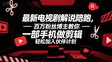 最新电视剧解说陪跑，百万粉丝博主教你一部手机做剪辑，轻松加入伙伴计划-大叔网创联盟