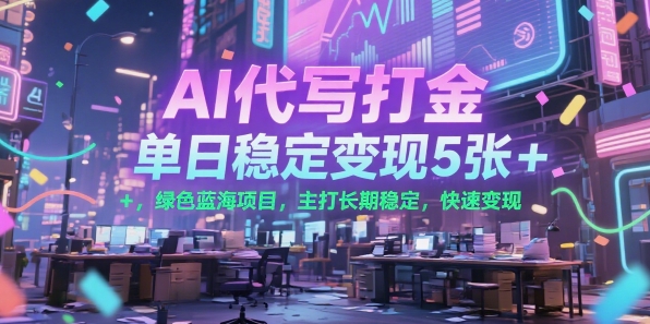 AI代写打金，单日稳定变现5张+，绿色蓝海项目，主打长期稳定，快速变现【揭秘】-大叔网创联盟