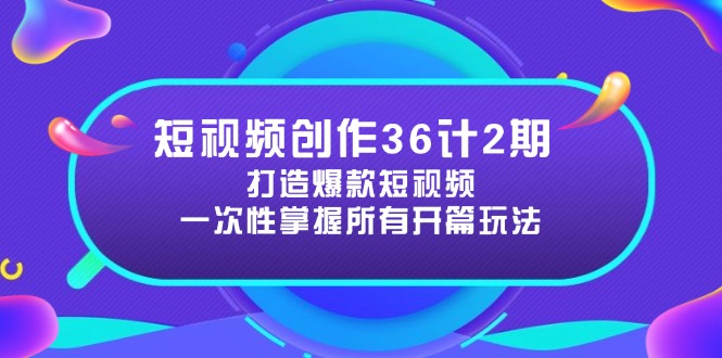（14665期）短视频创作36计2期：打造爆款短视频所需的各类开篇技巧，提升视频吸引力-大叔网创联盟