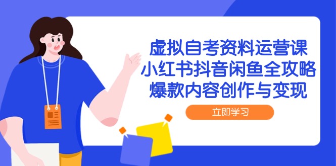 （14938期）虚拟自考资料运营课，小红书抖音闲鱼全攻略，爆款内容创作与变现-大叔网创联盟