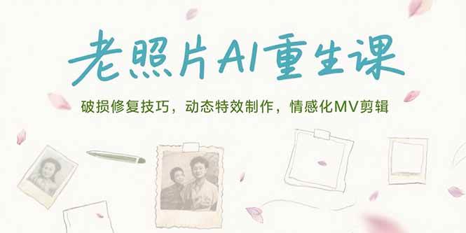 （15367期）老照片AI重生课，破损修复技巧，动态特效制作，情感化MV剪辑-大叔网创联盟