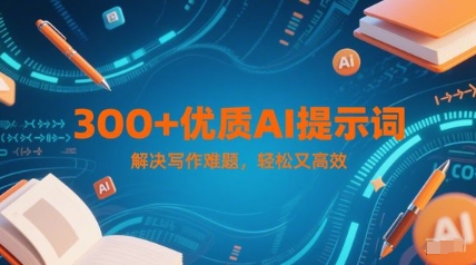 300+优质AI提示词，解决写作难题，轻松又高效-大叔网创联盟