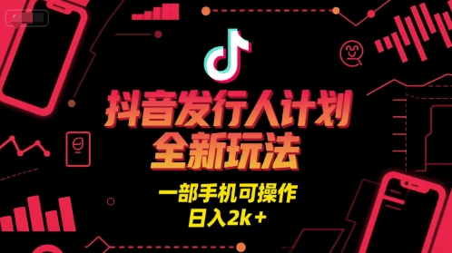 抖音发行人计划全新玩法，一部手机可操作，日入2k+【揭秘】-大叔网创联盟