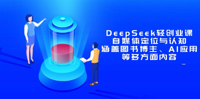 （14648期）DeepSeek轻创业课：自媒体定位与认知，涵盖图书博主、AI应用等多方面内容-大叔网创联盟