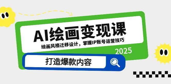 （14710期）AI绘画变现课，绘画风格迁移设计，掌握IP账号运营技巧，打造爆款内容-大叔网创联盟