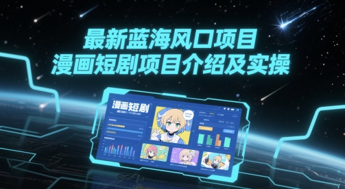 最新蓝海风口项目，漫画短剧项目介绍及实操-大叔网创联盟