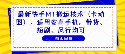 最新快手MT搬运技术（卡动图），适用安卓手机，带货、短剧、风行均可-大叔网创联盟