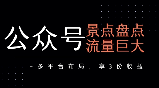 公众号流量主-景点盘点 流量巨大 多平台布局享3份收益-大叔网创联盟