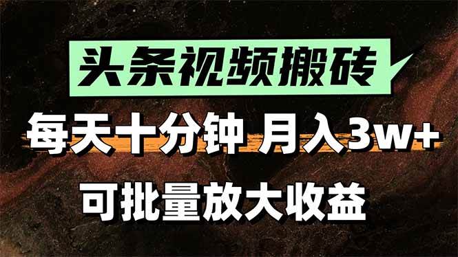 （15400期）头条视频搬砖，每天10分钟，小白轻松月入3万+，可批量放大收益-大叔网创联盟