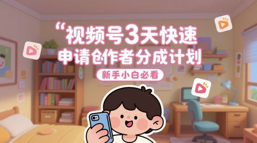 视频号3天快速申请创作者分成计划，新手小白必看-大叔网创联盟